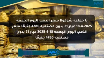 يا جماعة شوفوا! سعر الذهب اليوم الجمعة 18-4-2025 عيار 21 بدون مصنعية 4780 جنيهًا سعر الذهب اليوم الجمعة 18-4-2025 عيار 21 بدون مصنعية 4780 جنيهًا